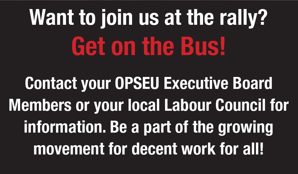 Want to join us at the rally? Get on the bus! Contact your OPSEU executive board members or local labour council for information